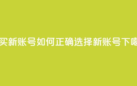 购买新账号:如何正确选择ks新账号 第1张 购买新账号:如何正确选择ks新账号 第1张