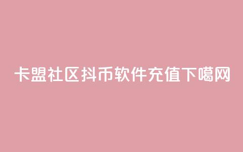卡盟社区 - 抖币软件充值 第1张 卡盟社区 - 抖币软件充值 第1张