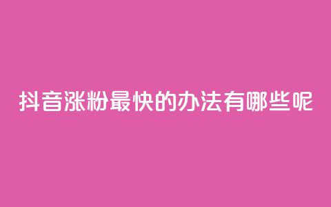 抖音涨粉最快的办法有哪些呢 - 抖音快速涨粉的有效策略与技巧解析。  第1张