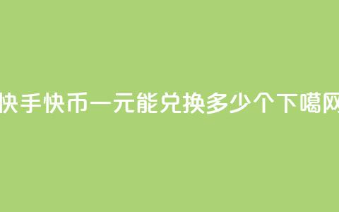 快手快币一元能兑换多少个 第1张 快手快币一元能兑换多少个 第1张
