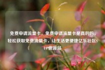 免费申请流量卡，免费申请流量卡是真的吗，轻松获取免费流量卡，让生活更便捷亿乐社区SUP货源站