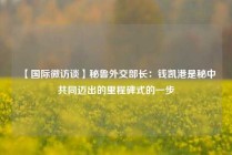【国际微访谈】秘鲁外交部长：钱凯港是秘中共同迈出的里程碑式的一步