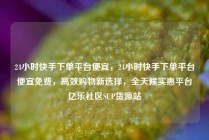 24小时快手下单平台便宜，24小时快手下单平台便宜免费，高效购物新选择，全天候实惠平台亿乐社区SUP货源站