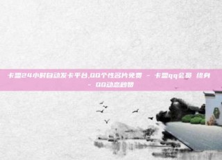 卡盟24小时自动发卡平台,QQ个性名片免费 - 卡盟qq会员 终身 - QQ动态秒赞