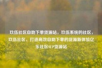 玖伍社区自助下单货源站，玖伍系统的社区，玖伍社区，打造高效自助下单的货源新体验亿乐社区SUP货源站