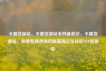 卡盟货源站，卡盟货源站全网最低价，卡盟货源站，探索电商市场的新蓝海亿乐社区SUP货源站
