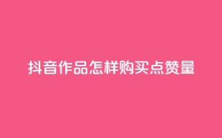 抖音作品怎样购买点赞量 - 抖音点赞1元100个赞平台在线