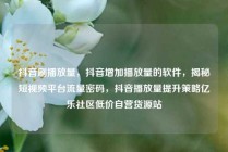 抖音刷播放量，抖音增加播放量的软件，揭秘短视频平台流量密码，抖音播放量提升策略亿乐社区低价自营货源站