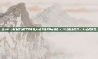 雷神24小时业务自动下单平台,ks免费业务平台便宜 - QQ自助业务网 - ks业务粉丝