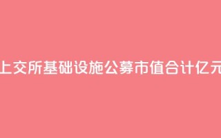 上交所基础设施公募REITs市值合计827.37亿元