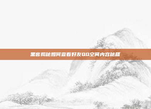 黑客揭秘如何查看好友QQ空间内容秘籍  第1张