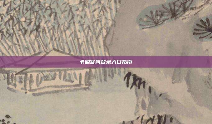 卡盟官网登录入口指南  第1张