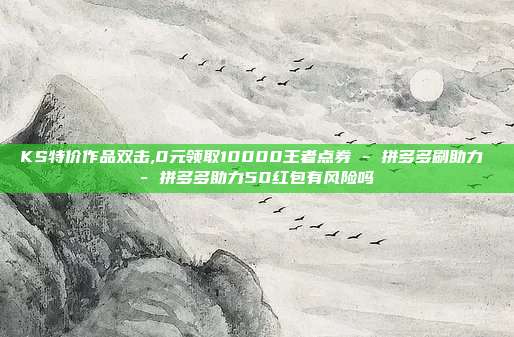 KS特价作品双击,0元领取10000王者点券 - 拼多多刷助力 拼多多助力50红包有风险吗  第1张