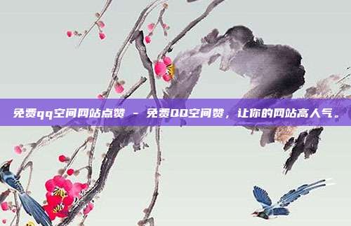 免费qq空间网站点赞 - 免费QQ空间赞，让你的网站高人气。  第1张