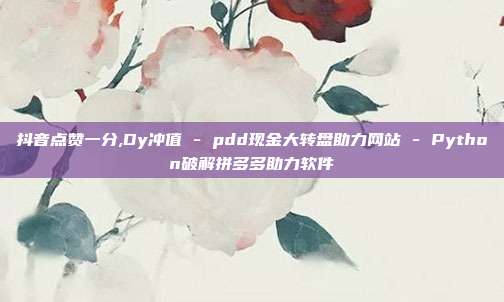 抖音点赞一分,Dy冲值 - pdd现金大转盘助力网站 Python破解拼多多助力软件  第1张