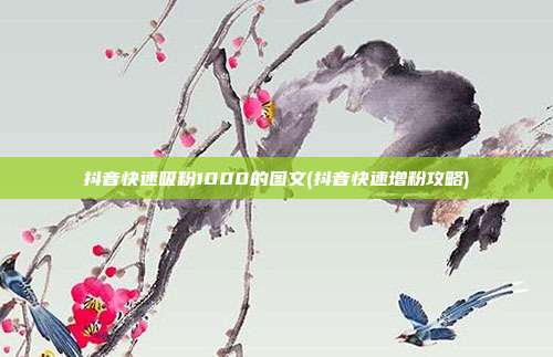 抖音快速吸粉1000的图文(抖音快速增粉攻略)  第1张
