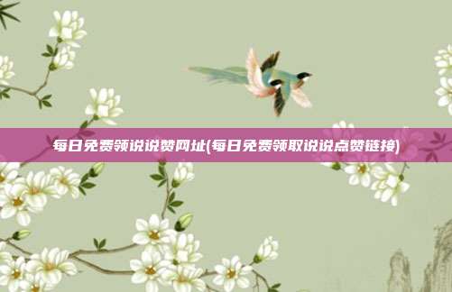 每日免费领说说赞网址(每日免费领取说说点赞链接)  第1张