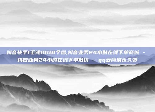 抖音快手1毛钱1000个攒,抖音业务24小时在线下单商城 - 抖音业务24小时在线下单低价 qq云商城永久赞  第1张