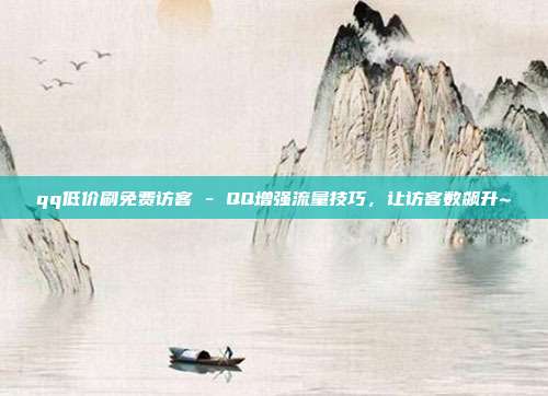 qq低价刷免费访客 - QQ增强流量技巧，让访客数飙升~  第1张