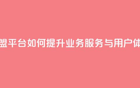 卡盟平台如何提升业务服务与用户体验  第1张