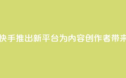 快手涨热度平台 - 快手推出新平台，为内容创作者带来增长机会!  第1张