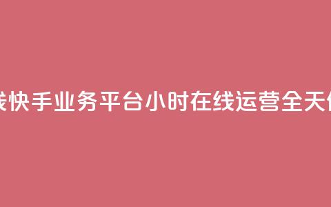 快手业务平台24小时在线 - 快手业务平台24小时在线运营，全天候为您提供服务~  第1张