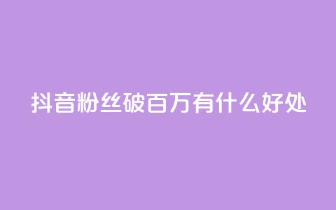 抖音粉丝破百万有什么好处 - 抖音粉丝数量突破百万：带来的好处有哪些？!  第1张