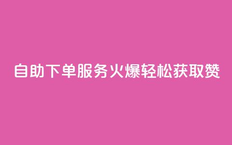 自助下单服务火爆，轻松获取100赞！  第1张