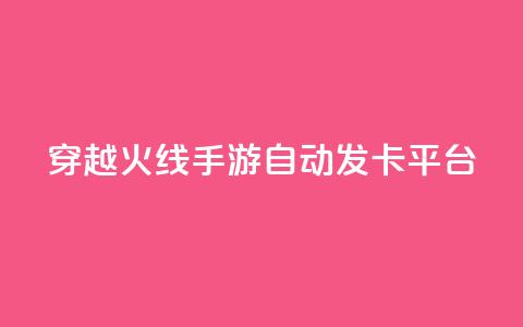 穿越火线手游自动发卡平台 - 穿越火线手游自动发卡平台：一个便捷的游戏卡获取方式	。  第1张