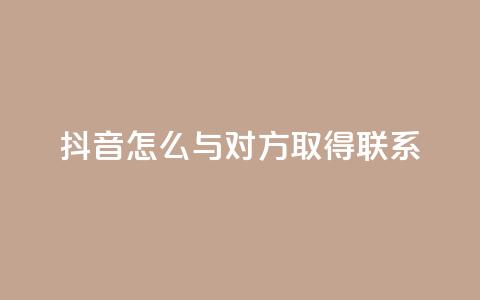 抖音怎么与对方取得联系,快手1000个粉丝能卖多少钱呢 - ks直播业务平台怎么下 QQ音乐访客购买网站 第1张 抖音怎么与对方取得联系,快手1000个粉丝能卖多少钱呢 - ks直播业务平台怎么下 QQ音乐访客购买网站 第1张