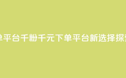 1元1000粉 下单平台 - 千粉千元下单平台新选择探索。  第1张