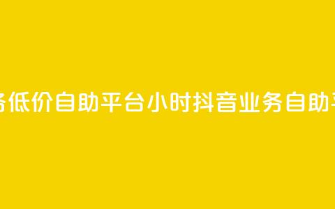 24小时抖音业务低价自助平台(24小时抖音业务自助平台优惠服务)  第1张
