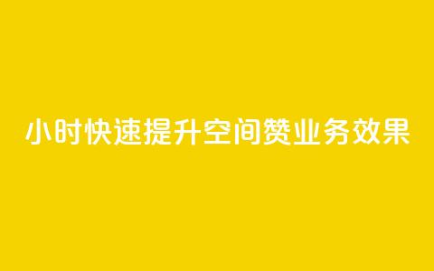 24小时快速提升空间赞业务效果  第1张