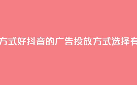 抖音推广哪种投放方式好 - 抖音的广告投放方式选择有哪些好方法？!  第1张