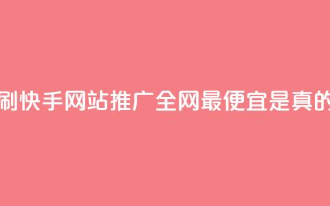 代刷快手网站推广全网最便宜是真的吗 - 快手网站推广全网最便宜的代刷服务真的可信吗？。  第1张