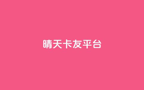 晴天卡友平台 第1张 晴天卡友平台 第1张