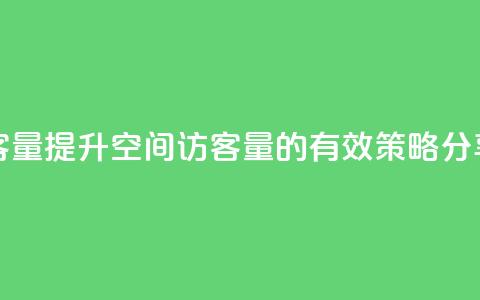 qq空间访客量 - 提升QQ空间访客量的有效策略分享。  第1张