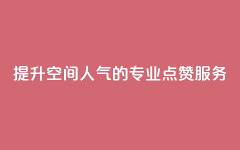 提升QQ空间人气的专业点赞服务  第1张