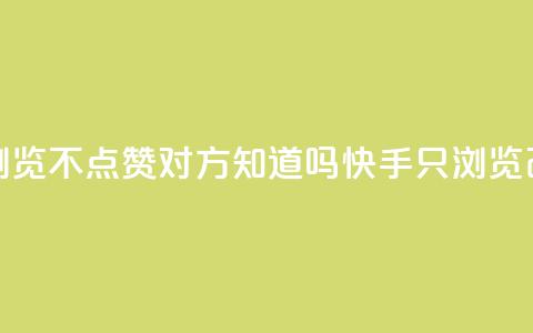 快手只浏览不点赞对方知道吗(快手只浏览改不点赞?) 第1张 快手只浏览不点赞对方知道吗(快手只浏览改不点赞?) 第1张