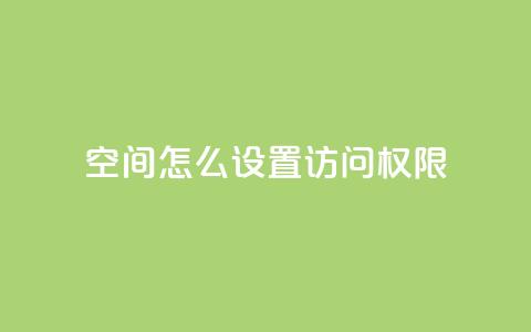 qq空间怎么设置访问权限,快手业务秒到账 - 拼多多助力免费 拼多多砍价返现  第1张