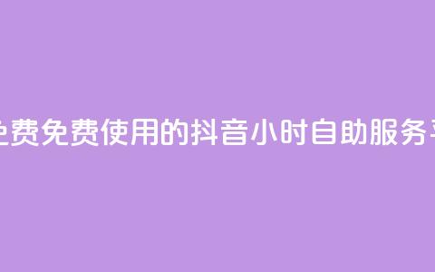抖音24小时自助服务平台免费 - 免费使用的抖音24小时自助服务平台等待您的到来~  第1张