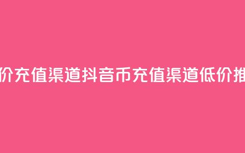 抖音币低价充值渠道(抖音币充值渠道低价推荐) 第1张 抖音币低价充值渠道(抖音币充值渠道低价推荐) 第1张