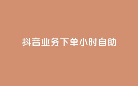 抖音业务下单24小时自助 - 抖音推出24小时自助下单业务新模式。  第1张