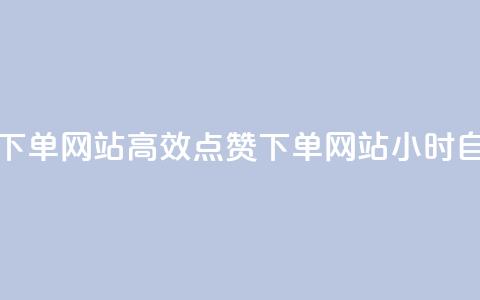24小时自助点赞下单网站(高效点赞下单网站	，24小时自助服务)  第1张