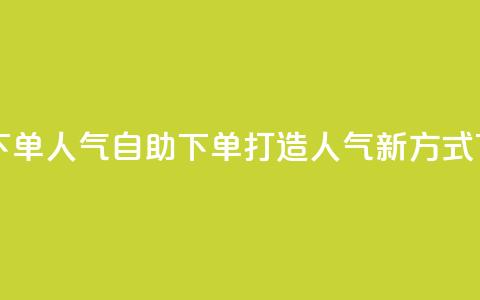 自助下单dy人气 - 自助下单打造Dy人气新方式。  第1张