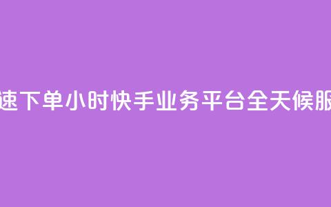 快速下单：24小时快手业务平台，全天候服务  第1张
