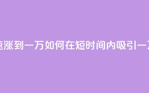 粉丝如何快速涨到一万 - 如何在短时间内吸引一万粉丝？~  第1张