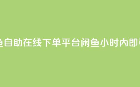 自助下单24小时平台闲鱼 - 自助在线下单平台闲鱼：24小时内即可搞定，便捷高效！~  第1张