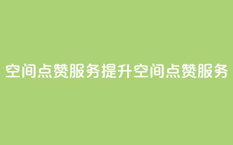 qq空间点赞服务(提升QQ空间点赞服务)  第1张