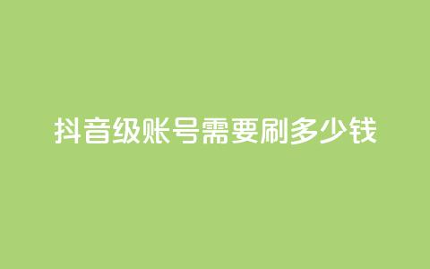 抖音60级账号需要刷多少钱 - qq空间访问刷访问 第1张 抖音60级账号需要刷多少钱 - qq空间访问刷访问 第1张